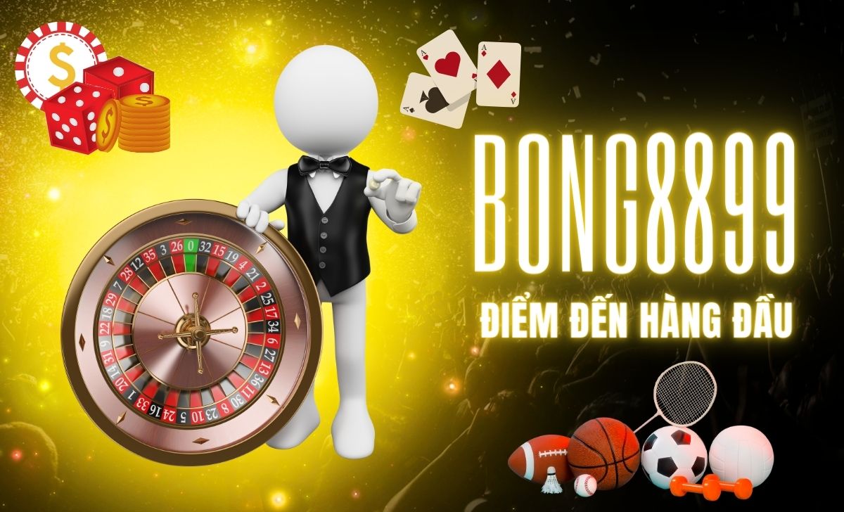 Bong8899 Điểm đến Bong88 hàng đầu cho người chơi cá cược